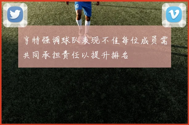 亨特强调球队表现不佳每位成员需共同承担责任以提升排名