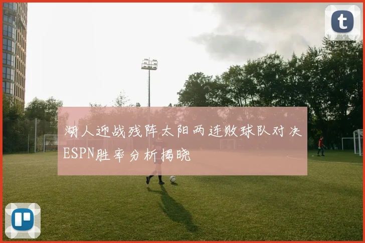 湖人迎战残阵太阳两连败球队对决ESPN胜率分析揭晓