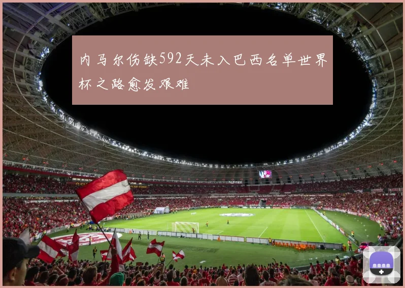 内马尔伤缺592天未入巴西名单世界杯之路愈发艰难