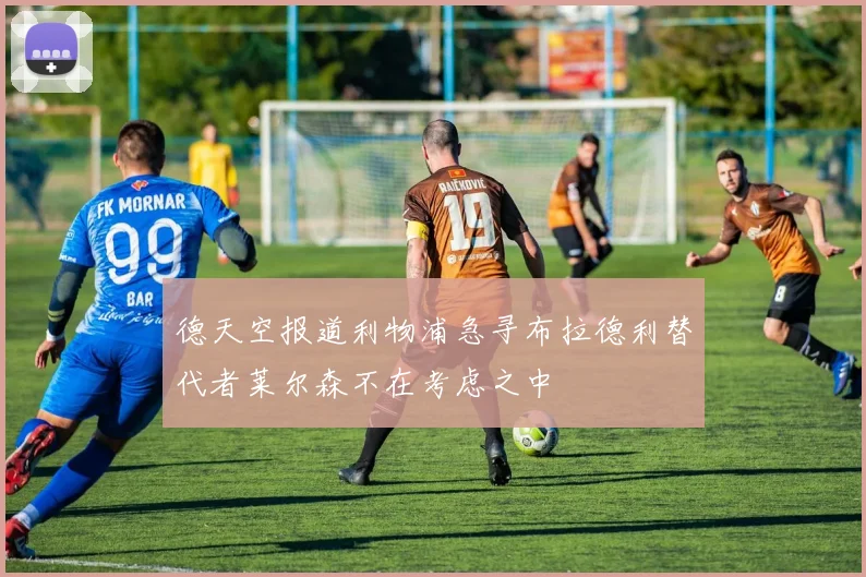 德天空报道利物浦急寻布拉德利替代者莱尔森不在考虑之中