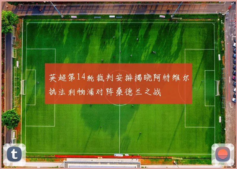 英超第14轮裁判安排揭晓阿特维尔执法利物浦对阵桑德兰之战