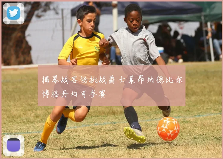 揭幕战客场挑战爵士莱昂纳德比尔博格丹均可参赛
