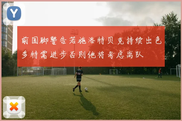 前国脚警告若施洛特贝克持续出色多特需进步否则他将考虑离队
