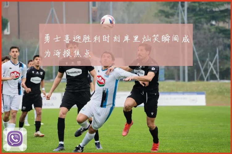 勇士喜迎胜利时刻库里灿笑瞬间成为海报焦点