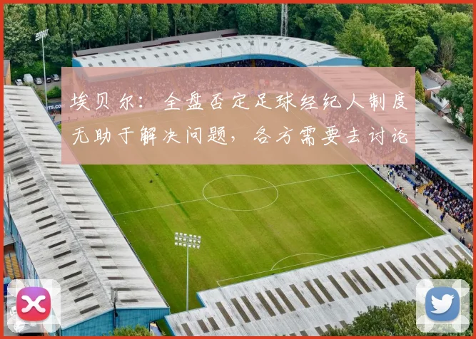 埃贝尔：全盘否定足球经纪人制度无助于解决问题，各方需要去讨论