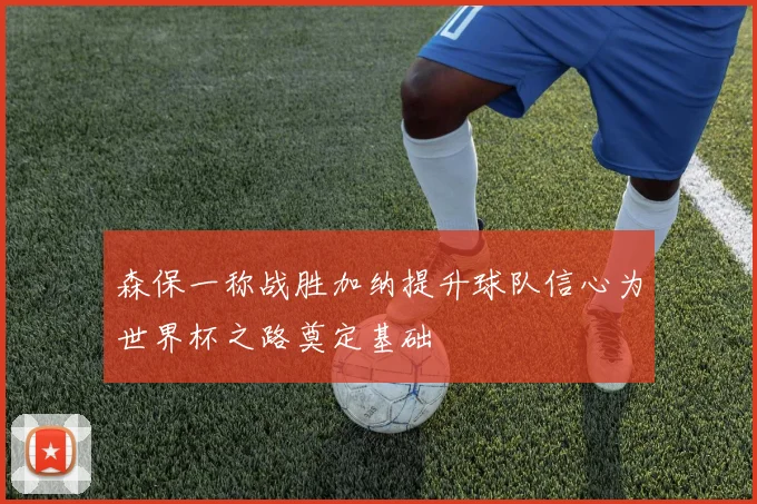 森保一称战胜加纳提升球队信心为世界杯之路奠定基础