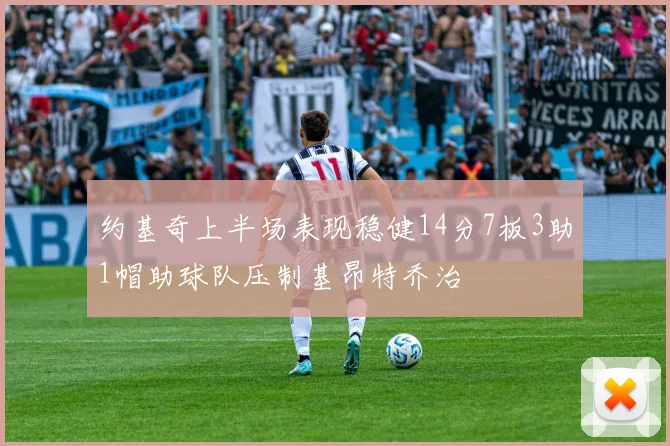 约基奇上半场表现稳健14分7板3助1帽助球队压制基昂特乔治