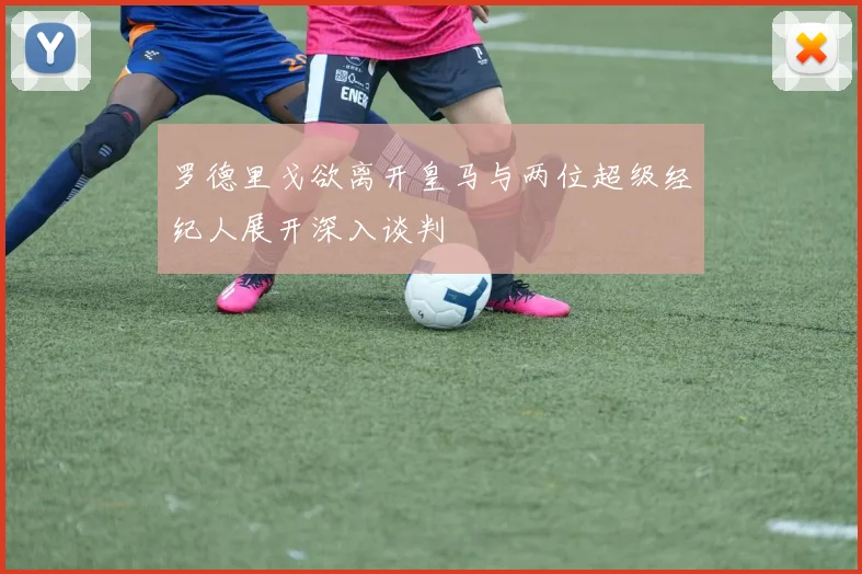 罗德里戈欲离开皇马与两位超级经纪人展开深入谈判